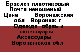 Браслет пластиковый. Почти неношеный. › Цена ­ 50 - Воронежская обл., Воронеж г. Одежда, обувь и аксессуары » Аксессуары   . Воронежская обл.